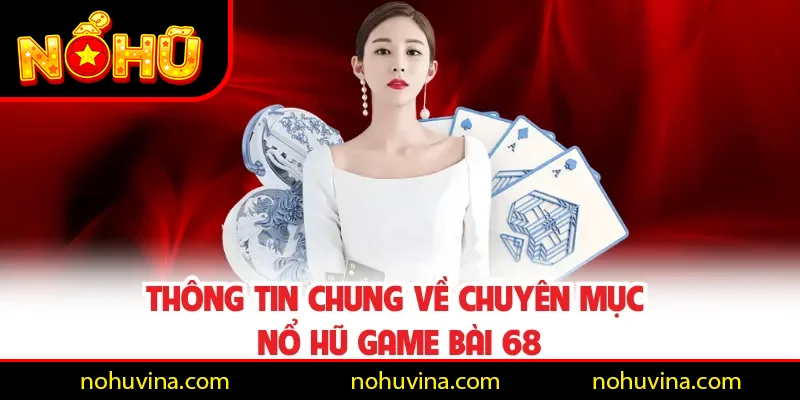 Thông tin chung về chuyên mục Nổ Hũ Game Bài 68 Thông tin chung về chuyên mục Nổ Hũ Game Bài 68
